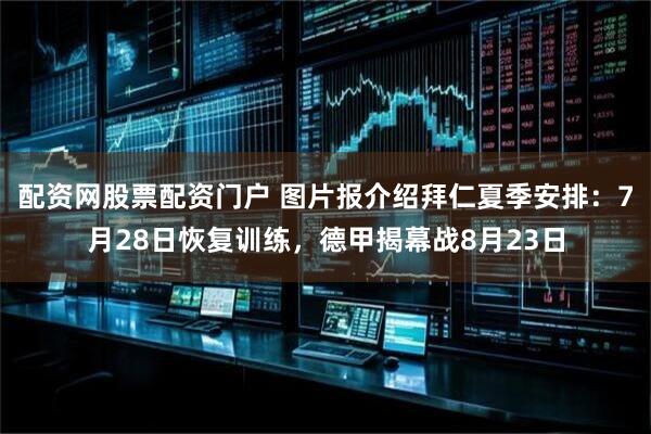 配资网股票配资门户 图片报介绍拜仁夏季安排：7月28日恢复训练，德甲揭幕战8月23日